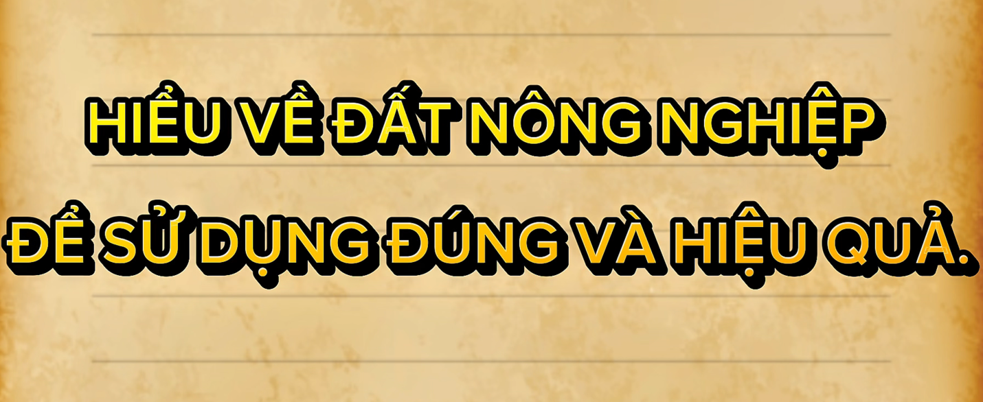 Hiểu về đất nông nghiệp để sử dụng đúng và hiệu quả